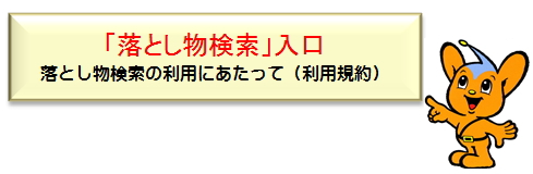 「落とし物検索」入口 落とし物検索の利用にあたって(利用規約)(外部サイト)